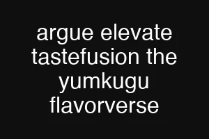 argue elevate tastefusion the yumkugu flavorverse