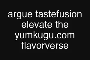argue tastefusion elevate the yumkugu.com flavorverse