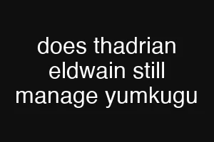 does thadrian eldwain still manage yumkugu