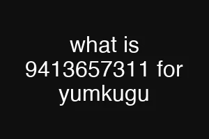 what is 9413657311 for yumkugu