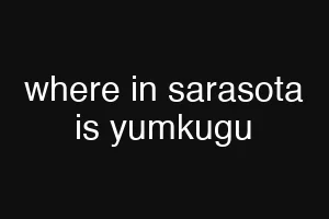 where in sarasota is yumkugu